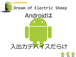 Dream of Electric Sheep
    Androidは




入出力デバイスだらけ
 