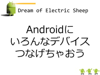 Dream of Electric Sheep


  Androidに
いろんなデバイス
 つなげちゃおう
 