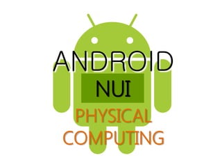 ANDROID
  NUI
 PHYSICAL
COMPUTING
 