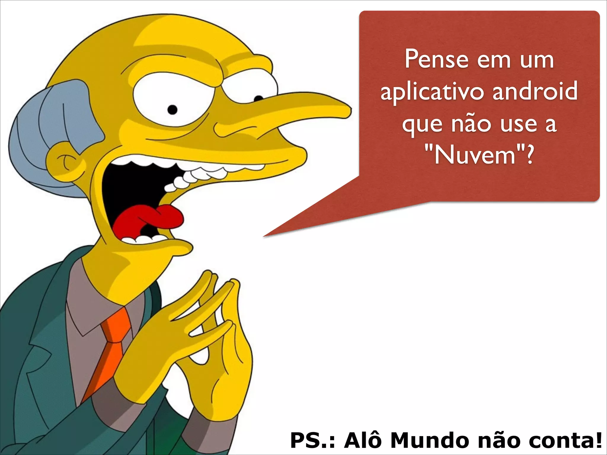 Pense em um
aplicativo android
que não use a
"Nuvem"?

PS.: Alô Mundo não conta!

 