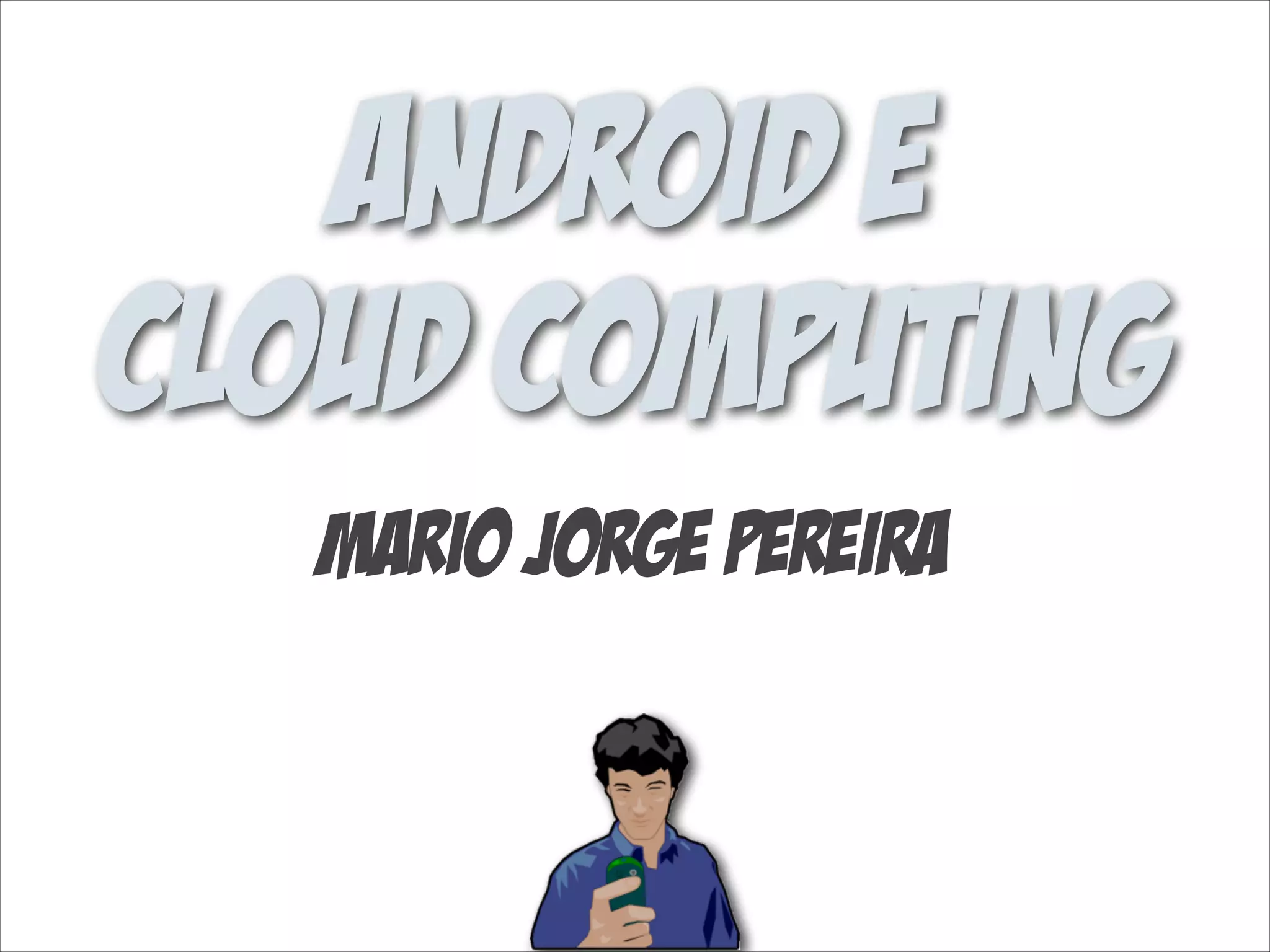 Android e
Cloud Computing
Mario Jorge Pereira

 
