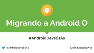 Migrando a Android O
#AndroidDevsBsAs
@AndroidDevsBSAS Julián Ezequiel Picó
 