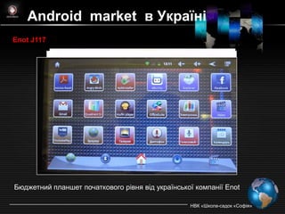 Android market в Україні
Enot J117




Бюджетний планшет початкового рівня від української компанії Enot

                                                  НВК «Школа-садок «Софія»
 