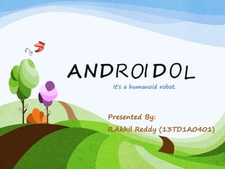 A
Presented By:
R.Akhil Reddy (13TD1A0401)
NDR I D L
It’s a humanoid robot.
 
