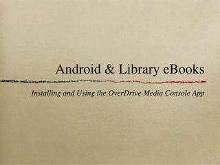 Android & Library eBooks
Installing and Using the OverDrive Media Console App
 