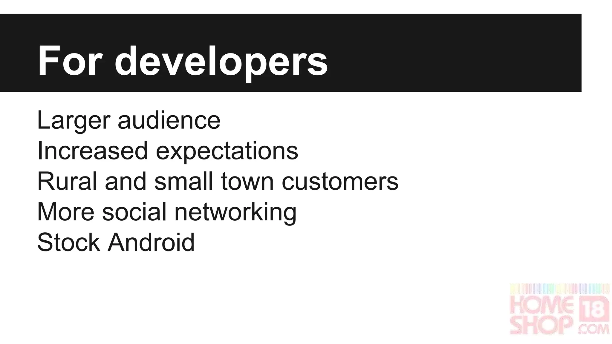 For developers 
Larger audience 
Increased expectations 
Rural and small town customers 
More social networking 
Stock Android 
 