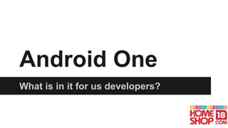 Android One 
What is in it for us developers? 
 