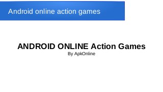 Android online action games
ANDROID ONLINE Action Games
By ApkOnline
 