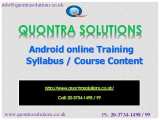 info@quontrasolutions.co.uk 
Android online Training 
Syllabus / Course Content 
www.quontrasolutions.co.uk Ph. 20-3734-1498 / 99 
 