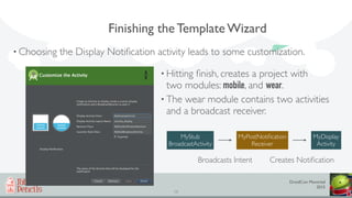 DroidCon Montréal
2015
15
Finishing the Template Wizard
• Choosing the Display Notiﬁcation activity leads to some customiz...
