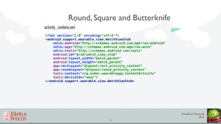 DroidCon Montréal
2015
35
Round, Square and Butterknife
<?xml version="1.0" encoding="utf-8"?> 
<android.support.wearable....