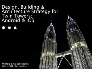 Design, Building &
Architecture Strategy for
Twin Towers:
Android & iOS




ANDROID OPEN CONFERENCE
Oct 14, 2011 / San ARCHITECTURE STRATEGY FOR TWIN TOWERS: ANDROID & IOS
      DESIGN, BUILDING &
                         Francisco                                        / ANDROID OPEN CONFERENCE 2011
 