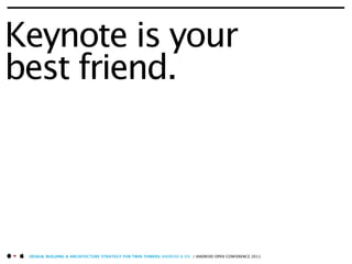 Keynote is your
best friend.




 DESIGN, BUILDING & ARCHITECTURE STRATEGY FOR TWIN TOWERS: ANDROID & IOS / ANDROID OPEN CONFERENCE 2011
 