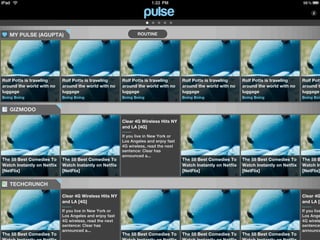 MY PULSE (AGUPTA)                                             ROUTINE




Rolf Potts is traveling      Rolf Potts is traveling      Rolf Potts is traveling      Rolf Potts is traveling      Rolf Potts is traveling      Rolf Pott
around the world with no     around the world with no     around the world with no     around the world with no     around the world with no     around t
luggage                      luggage                      luggage                      luggage                      luggage                      luggage
Boing Boing                  Boing Boing                  Boing Boing                  Boing Boing                  Boing Boing                  Boing Boin


   GIZMODO

                                                          Clear 4G Wireless Hits NY
                                                          and LA [4G]

                                                          If you live in New York or
                                                          Los Angeles and enjoy fast
                                                          4G wireless, read the next
                                                          sentence: Clear has
                                                          announced a...
The 55 Best Comedies To      The 55 Best Comedies To                                   The 55 Best Comedies To      The 55 Best Comedies To      The 55 B
Watch Instantly on Netflix   Watch Instantly on Netflix                                Watch Instantly on Netflix   Watch Instantly on Netflix   Watch In
[NetFlix]                    [NetFlix]                                                 [NetFlix]                    [NetFlix]                    [NetFlix]


   TECHCRUNCH

                             Clear 4G Wireless Hits NY                                                                                           Clear 4G
                             and LA [4G]                                                                                                         and LA [4

                             If you live in New York or                                                                                          If you live
                             Los Angeles and enjoy fast                                                                                          Los Ange
                             4G wireless, read the next                                                                                          4G wirele
                             sentence: Clear has                                                                                                 sentence:
                             announced a...                                                                                                      announce
The 55 Best Comedies To                                   The 55 Best Comedies To      The 55 Best Comedies To      The 55 Best Comedies To
 