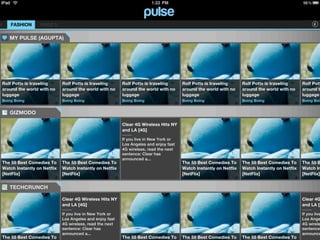 N       FASHION       PAGE 5

       MY PULSE (AGUPTA)




    Rolf Potts is traveling      Rolf Potts is traveling      Rolf Potts is traveling      Rolf Potts is traveling      Rolf Potts is traveling      Rolf Pott
    around the world with no     around the world with no     around the world with no     around the world with no     around the world with no     around t
    luggage                      luggage                      luggage                      luggage                      luggage                      luggage
    Boing Boing                  Boing Boing                  Boing Boing                  Boing Boing                  Boing Boing                  Boing Boin


       GIZMODO

                                                              Clear 4G Wireless Hits NY
                                                              and LA [4G]

                                                              If you live in New York or
                                                              Los Angeles and enjoy fast
                                                              4G wireless, read the next
                                                              sentence: Clear has
                                                              announced a...
    The 55 Best Comedies To      The 55 Best Comedies To                                   The 55 Best Comedies To      The 55 Best Comedies To      The 55 B
    Watch Instantly on Netflix   Watch Instantly on Netflix                                Watch Instantly on Netflix   Watch Instantly on Netflix   Watch In
    [NetFlix]                    [NetFlix]                                                 [NetFlix]                    [NetFlix]                    [NetFlix]


       TECHCRUNCH

                                 Clear 4G Wireless Hits NY                                                                                           Clear 4G
                                 and LA [4G]                                                                                                         and LA [4

                                 If you live in New York or                                                                                          If you live
                                 Los Angeles and enjoy fast                                                                                          Los Ange
                                 4G wireless, read the next                                                                                          4G wirele
                                 sentence: Clear has                                                                                                 sentence:
                                 announced a...                                                                                                      announce
    The 55 Best Comedies To                                   The 55 Best Comedies To      The 55 Best Comedies To      The 55 Best Comedies To
 