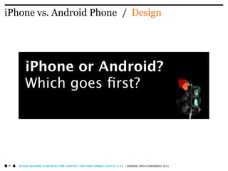 iPhone vs. Android Phone / Design




       iPhone or Android?
       Which goes ﬁrst?




   DESIGN, BUILDING & ARCHITECTURE STRATEGY FOR TWIN TOWERS: ANDROID & IOS / ANDROID OPEN CONFERENCE 2011
 