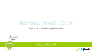 Android & OpenGL ES 2+
from an app developers point of view
Droidcon Berlin, 2014
 