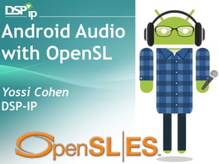 Android Audio with OpenSL Yossi Cohen DSP-IP 
