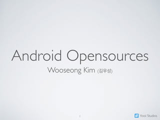 Android Opensources
Wooseong Kim (김우성)
1 Yooii Studios
 