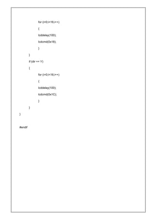for (i=0;i<16;i++)
{
lcddelay(100);
lcdcmd(0x18);
}
}
if (dir == 'r')
{
for (i=0;i<16;i++)
{
lcddelay(100);
lcdcmd(0x1C);
}
}
}
#endif
 
