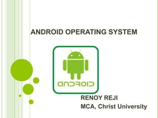 ANDROID OPERATING SYSTEM
RENOY REJI
MCA, Christ University
 