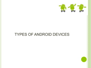 TYPES OF ANDROID DEVICES
 