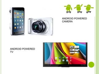 ANDROID POWERED
CAMERA
ANDROID POWERED
TV
 