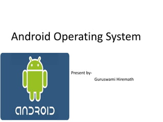 Android Operating System
Present by-
Guruswami Hiremath
 