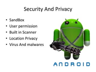 Security And Privacy
• SandBox
• User permission
• Built in Scanner
• Location Privacy
• Virus And malwares
 