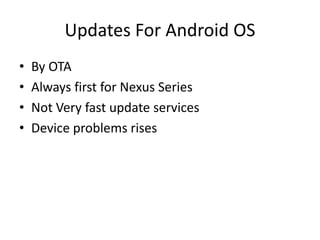 Updates For Android OS
• By OTA
• Always first for Nexus Series
• Not Very fast update services
• Device problems rises
 