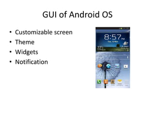 GUI of Android OS
• Customizable screen
• Theme
• Widgets
• Notification
 