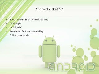 Android KitKat 4.4
• Touch screen & faster multitasking
• Ok Google
• HCE & NFC
• Animation & Screen recording
• Full-screen mode
 