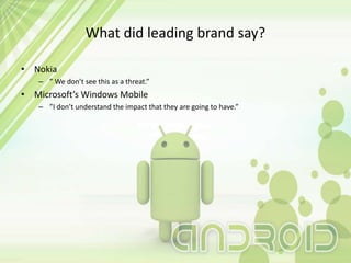 What did leading brand say?
• Nokia
– ” We don’t see this as a threat.”
• Microsoft’s Windows Mobile
– ”I don’t understand the impact that they are going to have.”
 