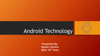 Android Technology
Presented By:
Keshav Kunthe
(MCA IIIrd Year)
 