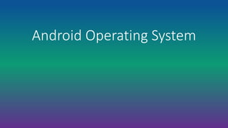 Android Operating System
 