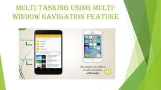 Multi tasking using multi-
window navigation feature
 