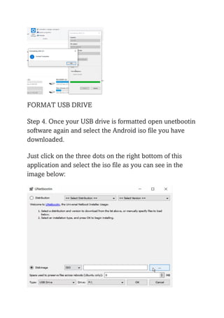 FORMAT USB DRIVE
Step 4. Once your USB drive is formatted open unetbootin
software again and select the Android iso file you have
downloaded.
Just click on the three dots on the right bottom of this
application and select the iso file as you can see in the
image below:
 
