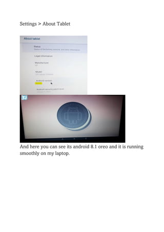 Settings > About Tablet
And here you can see its android 8.1 oreo and it is running
smoothly on my laptop.
 