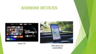 Android devices
Smart TV
GPS device for
automobiles
 