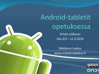 Android-tabletit 
opetuksessa 
Virtain yläkoulu 
Osa 3/3 – 11.9.2014 
Matleena Laakso 
www.matleenalaakso.fi 
 