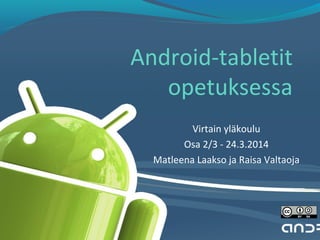 Android-tabletit
opetuksessa
Virtain yläkoulu
Osa 2/3 - 24.3.2014
Matleena Laakso ja Raisa Valtaoja
 