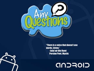 “There is a voice that doesn’t use
words. Listen.”
-Jalal ad-Din Rumi
Persian Poet, Mystic
 