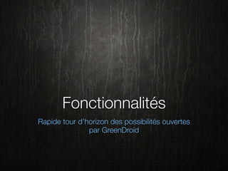 Fonctionnalités
Rapide tour d’horizon des possibilités ouvertes
               par GreenDroid
 