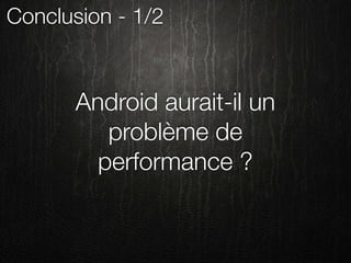 Conclusion - 1/2


       Android aurait-il un
          problème de
         performance ?
 