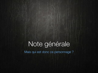 Note générale
Mais qui est donc ce personnage ?
 