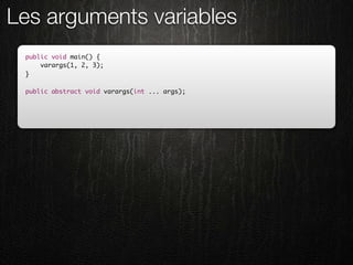 Les arguments variables
 public void main() {
     varargs(1, 2, 3);
 }

 public abstract void varargs(int ... args);
 