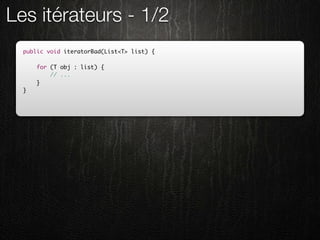 Les itérateurs - 1/2
  public void iteratorBad(List<T> list) {

      for (T obj : list) {
          // ...
      }
  }
 