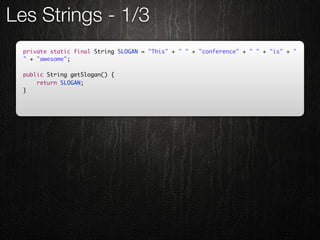 Les Strings - 1/3
  private static final String SLOGAN = "This" + " " + "conference" + " " + "is" + "
  " + "awesome";

  public String getSlogan() {
      return SLOGAN;
  }
 