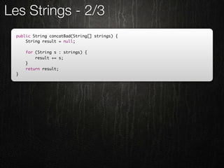 Les Strings - 2/3
  public String concatBad(String[] strings) {
      String result = null;

      for (String s : strings) {
          result += s;
      }
      return result;
  }
 