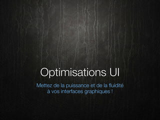 Optimisations UI
Mettez de la puissance et de la ﬂuidité
    à vos interfaces graphiques !
 